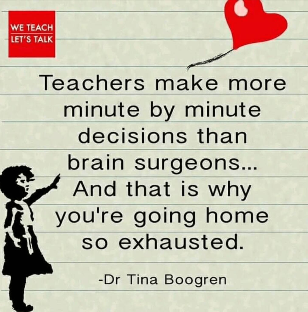 Teachers make more minute by minute decisions than brain surgeons, and that's why you're going home so exhausted. (Quote by Dr. Tina Boogren)